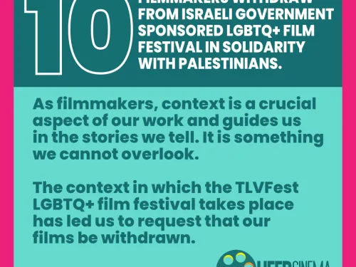 10 FILMMAKERS WITHDRAW FROM ISRAELI GOVERNMENT SPONSORED LGBTQ+ FILM FESTIVAL IN SOLIDARITY  WITH PALESTINIANS.